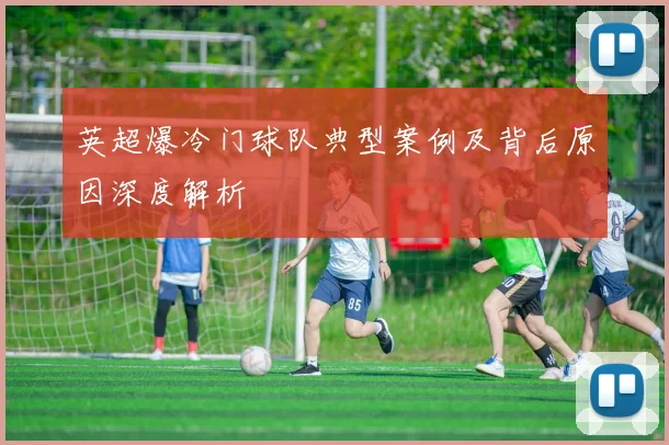 英超爆冷门球队典型案例及背后原因深度解析